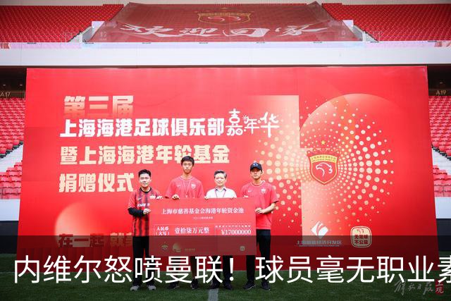 内维尔怒喷曼联！球员毫无职业素养，配不上红魔战袍