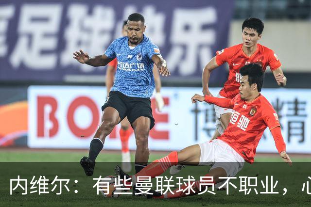 内维尔：有些曼联球员不职业，心思根本没放在球队上