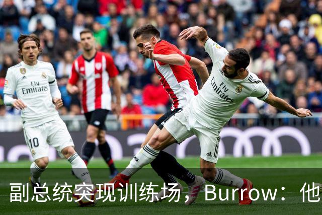 副总统突现训练场，Burrow：他走得又快又利索