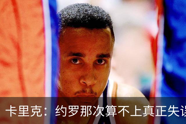 卡里克：约罗那次算不上真正失误；向球迷挥手？那并不是告别