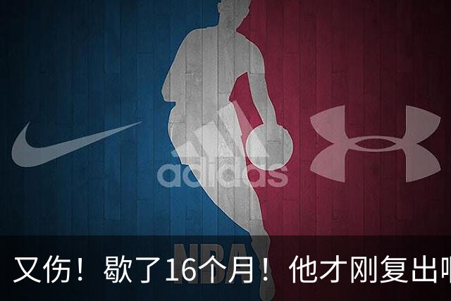 又伤！歇了16个月！他才刚复出啊！