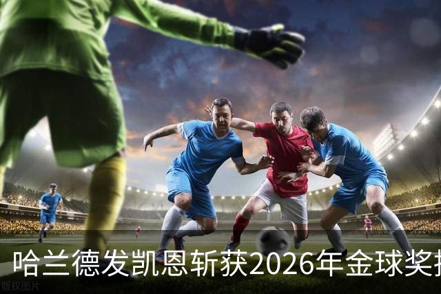 哈兰德发凯恩斩获2026年金球奖捧杯照片 并附以祝贺