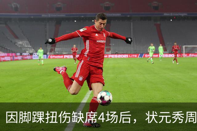 因脚踝扭伤缺席4场后，状元秀周三迎来首秀