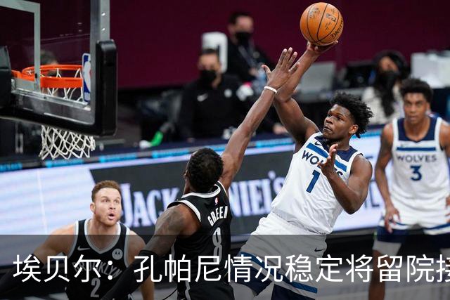埃贝尔：孔帕尼情况稳定将留院接受检查；健康永远排在第一位