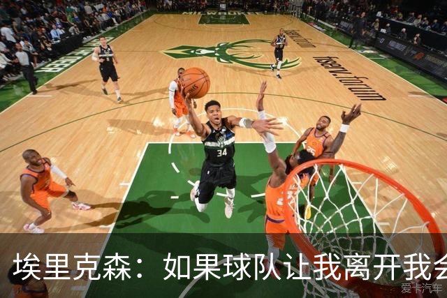 埃里克森：如果球队让我离开我会照做