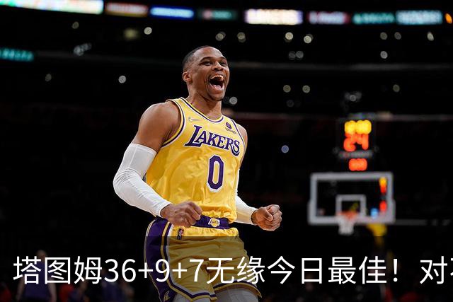 塔图姆36+9+7无缘今日最佳！对不起，你碰到暴走的湖人中锋了