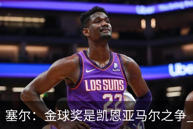 塞尔：金球奖是凯恩亚马尔之争 姆巴佩用宣传让人以为他表现出色