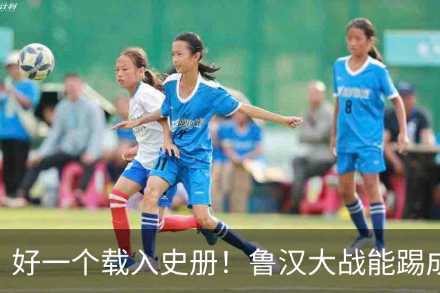 好一个载入史册！鲁汉大战能踢成啥样？唐田带小马哥最后露个脸？