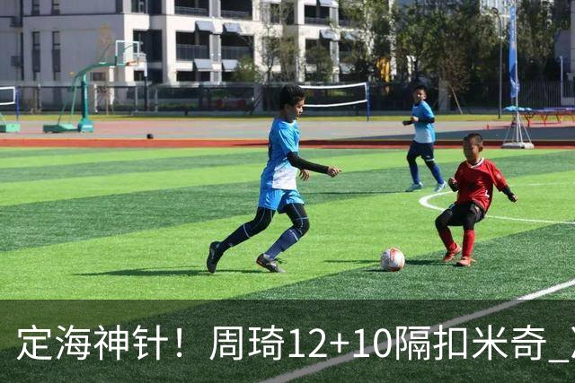 定海神针！周琦12+10隔扣米奇 净胜34分冠绝全队
