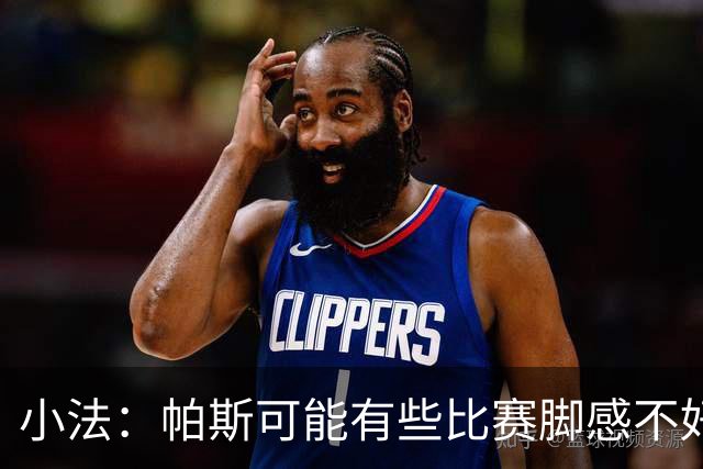 小法：帕斯可能有些比赛脚感不好，但他永远是一名真正的战士