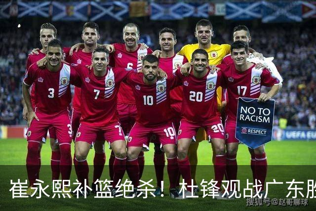 崔永熙补篮绝杀！杜锋观战广东胜江苏 焦泊乔伤退胡明轩追平王仕鹏