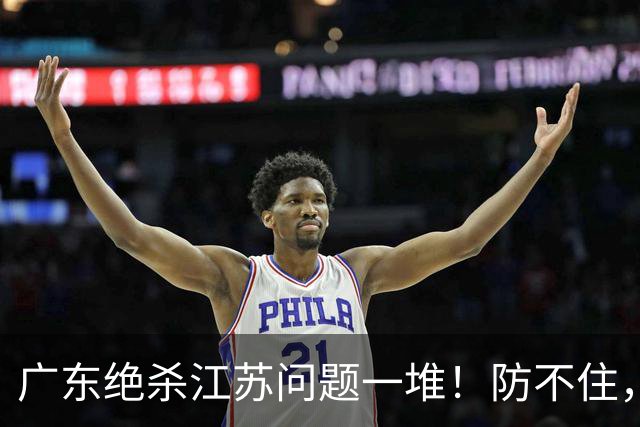 广东绝杀江苏问题一堆！防不住，进攻无核心点，篮板被虐，上限太低