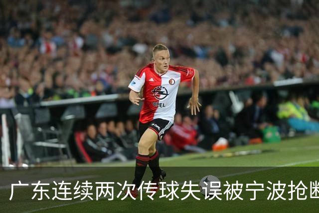 广东连续两次传球失误被宁波抢断，比分再次被宁波反超