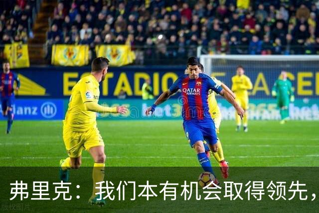 弗里克：我们本有机会取得领先，但我们踢得不够流畅