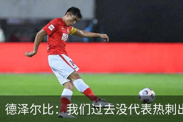 德泽尔比：我们过去没代表热刺出场过，不能把历史战绩当压力