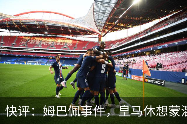 快评：姆巴佩事件，皇马休想蒙混过关
