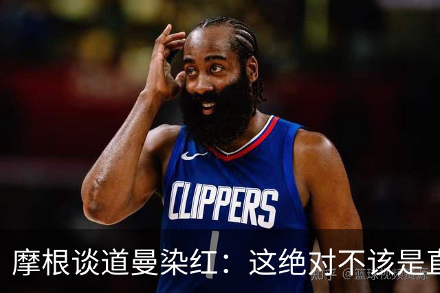 摩根谈道曼染红：这绝对不该是直红，他遭到了极其粗野的铲抢