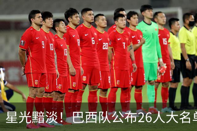 星光黯淡！巴西队公布26人大名单 9人出自非五大联赛