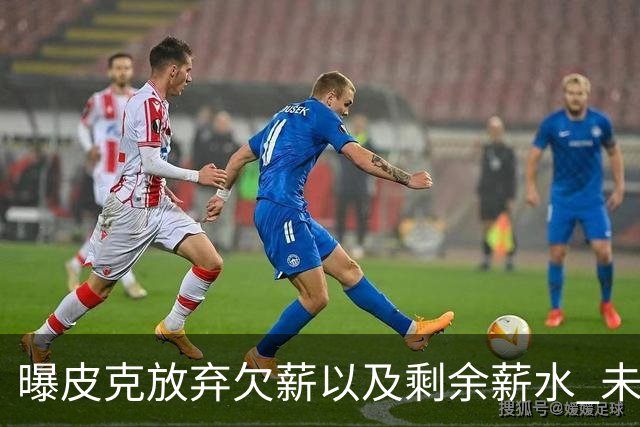 曝皮克放弃欠薪以及剩余薪水 未来或竞选巴萨主席