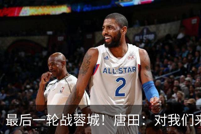 最后一轮战蓉城！唐田：对我们来说下一场比赛永远是最重要的