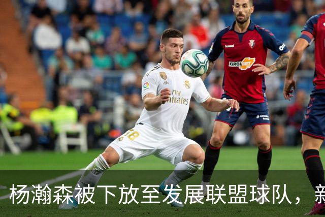 杨瀚森被下放至发展联盟球队，新赛季至今仅登场一次，打满末节12分钟得到5分3篮板