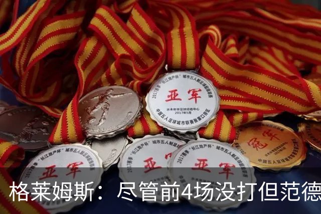 格莱姆斯：尽管前4场没打但范德彪总是第一个来球馆 他做好了准备