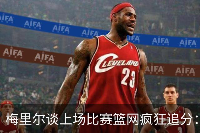 梅里尔谈上场比赛篮网疯狂追分：下半场球队进攻陷入停滞