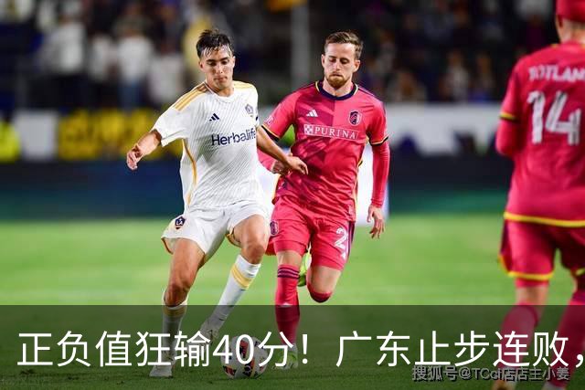 正负值狂输40分！广东止步连败，徐杰欧式体系不适引杜锋深思
