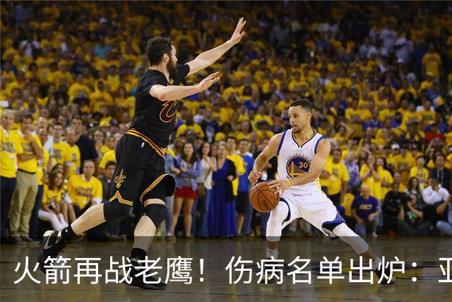 火箭再战老鹰！伤病名单出炉：亚当斯确定缺阵，新援出战成疑，主控正式复出