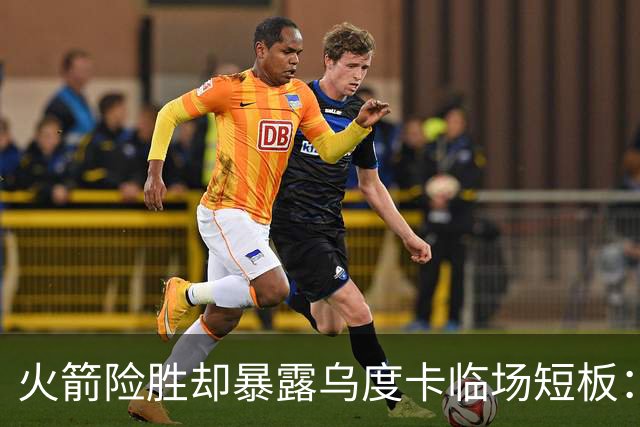 火箭险胜却暴露乌度卡临场短板：杜兰特末7分钟近乎隐身折返跑