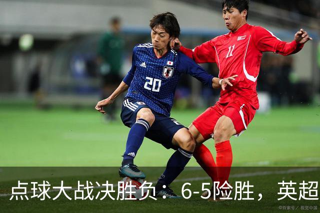 点球大战决胜负：6-5险胜，英超领头羊艰难晋级，布莱顿惨遭淘汰