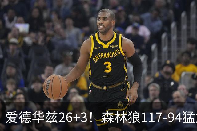爱德华兹26+3！森林狼117-94猛龙，看数据：他是头号功臣！