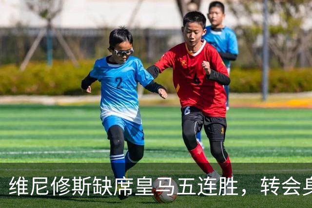 维尼修斯缺席皇马五连胜，转会身价1.3亿遭边缘化