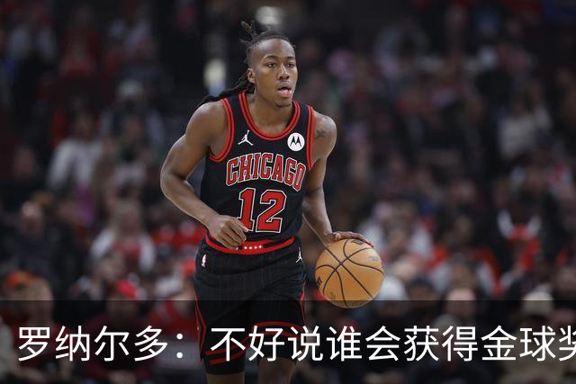 罗纳尔多：不好说谁会获得金球奖，米兰德比两队都值得看
