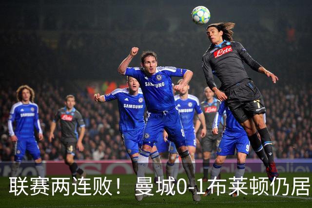 联赛两连败！曼城0-1布莱顿仍居榜首 努内斯失误致丢球阿亚里制胜