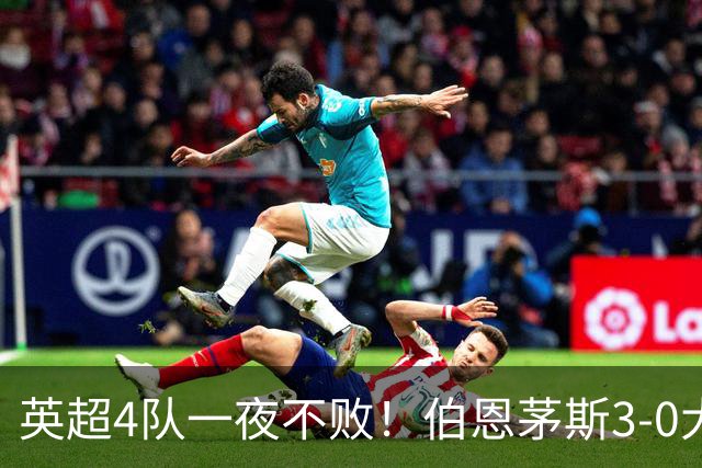 英超4队一夜不败！伯恩茅斯3-0大胜米兰，欧战9队出战就曼联输球