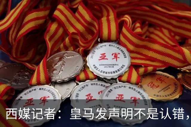 西媒记者：皇马发声明不是认错，是算账：两千万欧中国赞助摆在那，表态给赞助商看