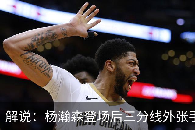 解说：杨瀚森登场后三分线外张手命中 没什么发声方式比这更有效
