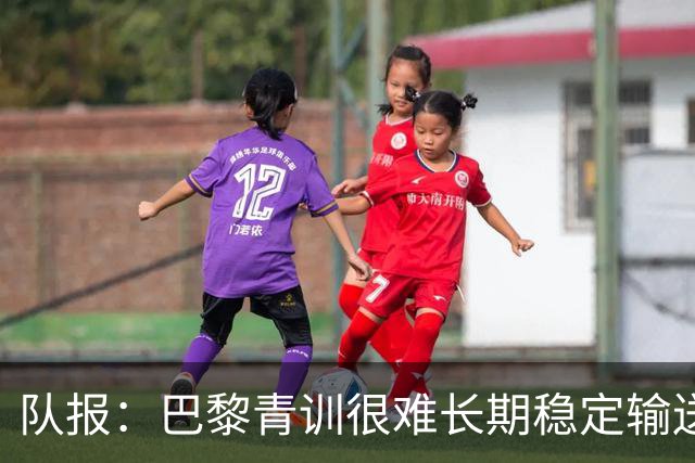 队报：巴黎青训很难长期稳定输送到一线队，正呈现离队潮趋势