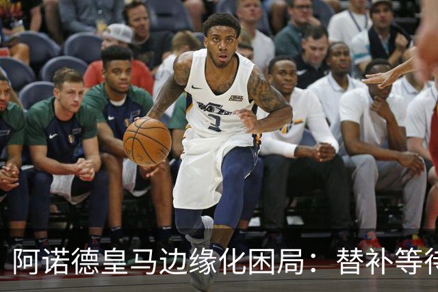 阿诺德皇马边缘化困局：替补等待与职业坚守