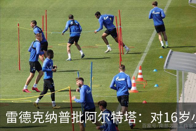 雷德克纳普批阿尔特塔：对16岁小将太凶了