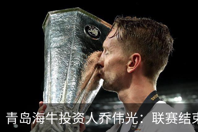 青岛海牛投资人乔伟光：联赛结束了会给广大球迷一个交代