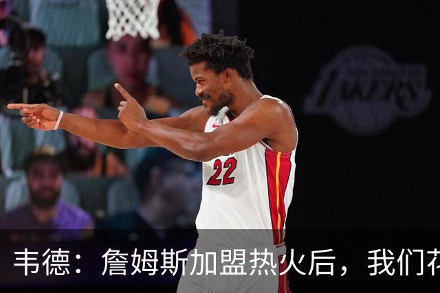 韦德：詹姆斯加盟热火后，我们花了大约一年才找到默契
