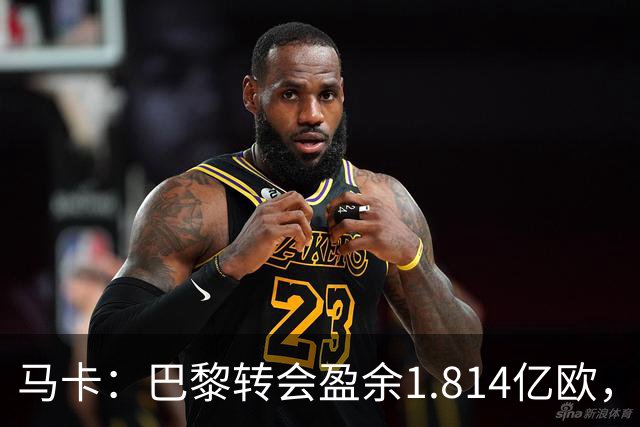 马卡：巴黎转会盈余1.814亿欧，KK重伤将迫使球队出手冬窗引援