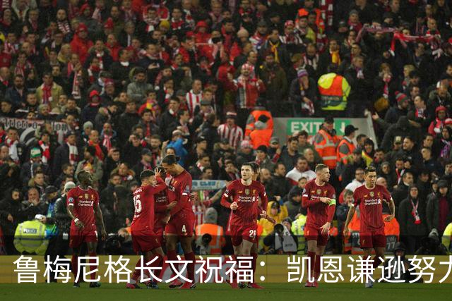 鲁梅尼格长文祝福：凯恩谦逊努力 我支持他不因年龄而是表现+品格