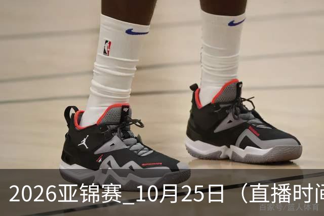 2026亚锦赛 10月25日（直播时间）国乒赛程：蒯曼VS张本美和，温瑞博VS张本智和