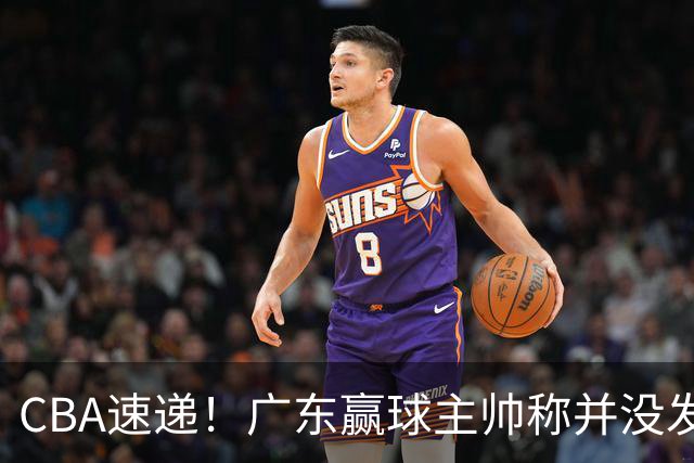 CBA速递！广东赢球主帅称并没发挥全部实力，连续三轮开出罚单，青岛刘维伟和浙江遭遇重罚，余嘉豪社媒称自己已经完了
