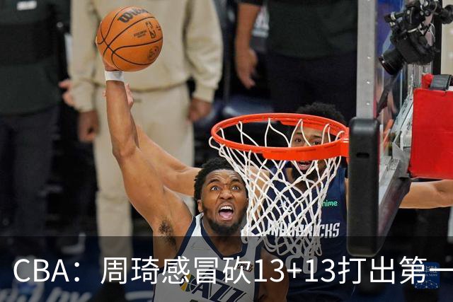 CBA：周琦感冒砍13+13打出第一中锋水准有望入选国家队，广东男篮作出重大改变，辽宁克里斯、赵继伟最新伤情情况出炉