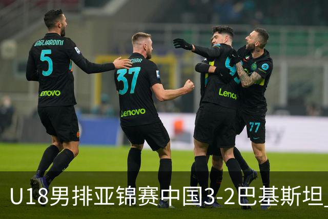 U18男排亚锦赛中国3-2巴基斯坦 时隔12年重返决赛